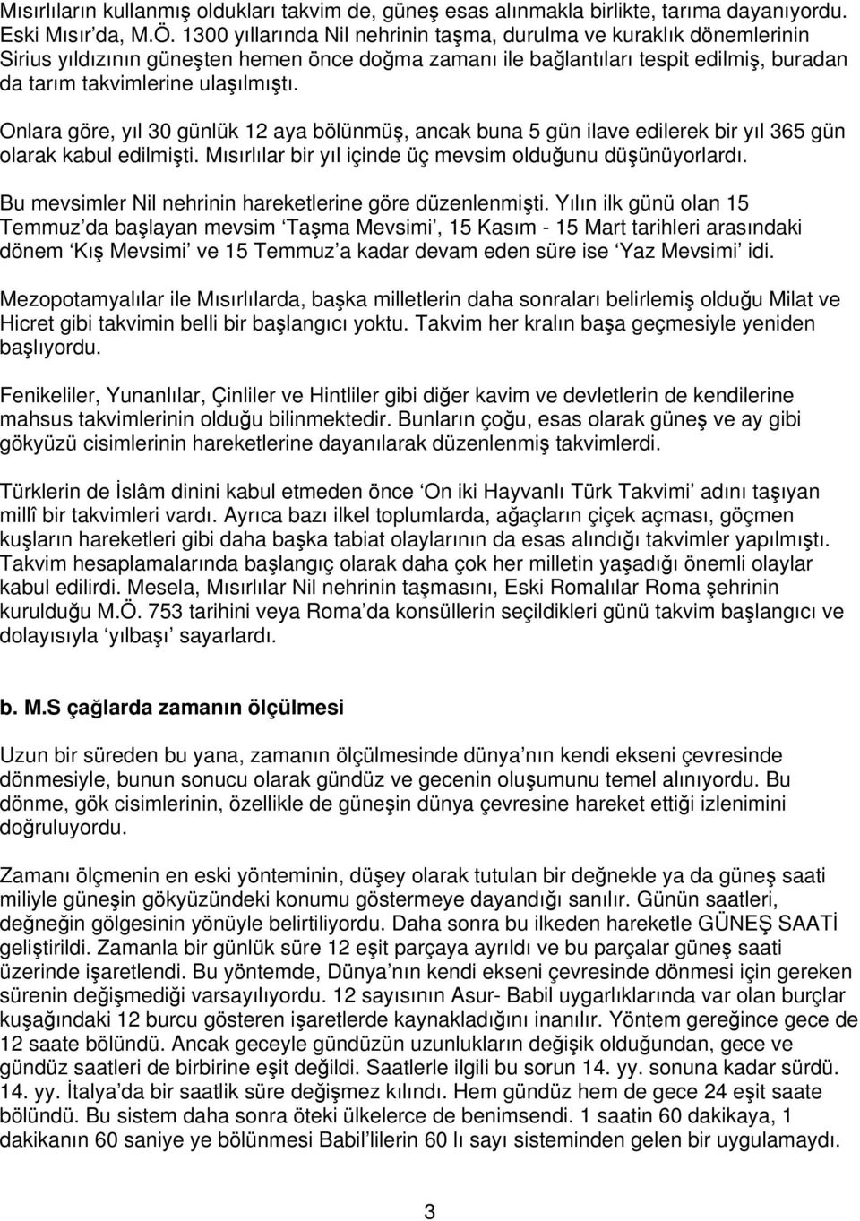 Onlara göre, yıl 30 günlük 12 aya bölünmüş, ancak buna 5 gün ilave edilerek bir yıl 365 gün olarak kabul edilmişti. Mısırlılar bir yıl içinde üç mevsim olduğunu düşünüyorlardı.