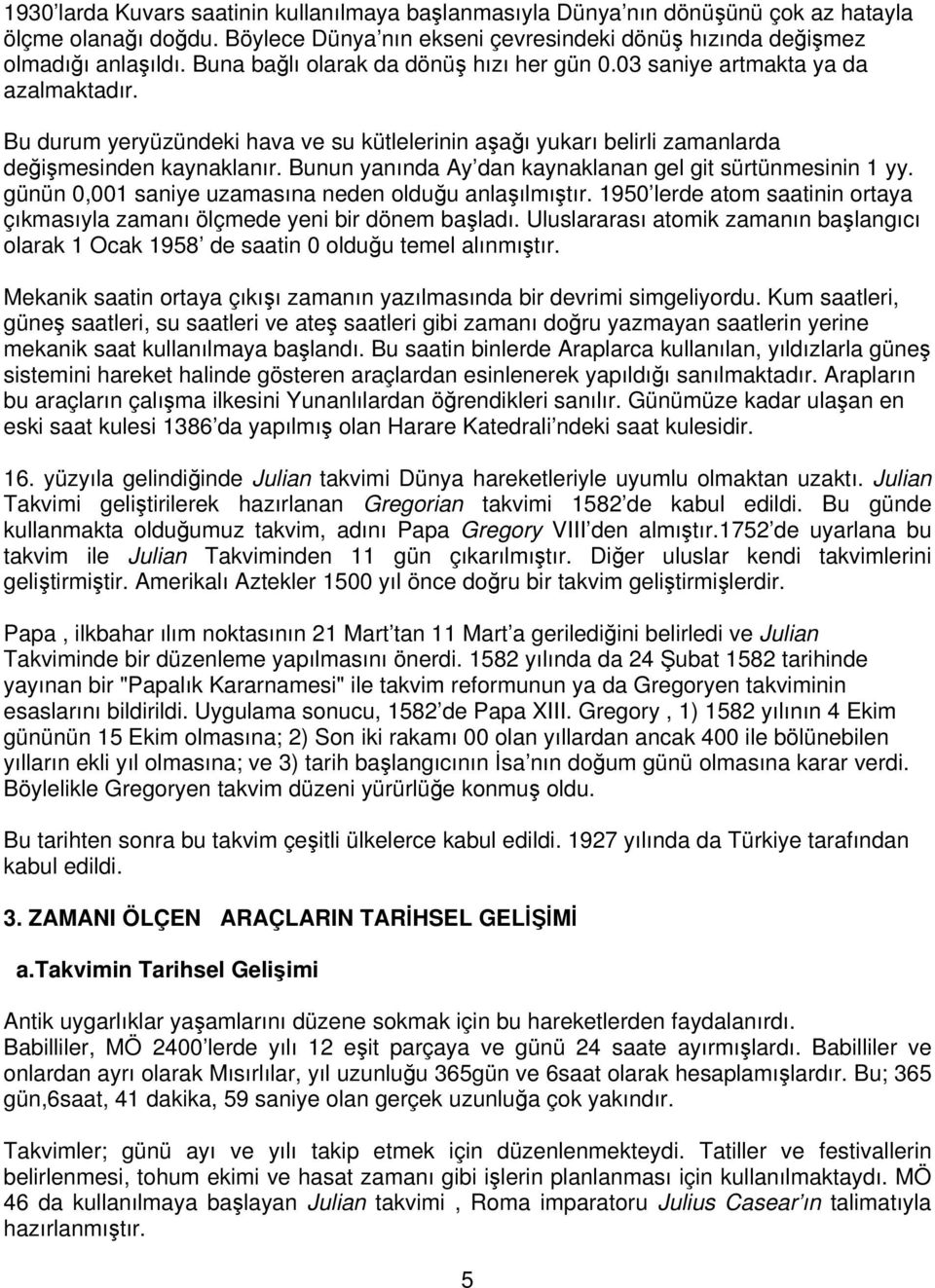 Bunun yanında Ay dan kaynaklanan gel git sürtünmesinin 1 yy. günün 0,001 saniye uzamasına neden olduğu anlaşılmıştır. 1950 lerde atom saatinin ortaya çıkmasıyla zamanı ölçmede yeni bir dönem başladı.