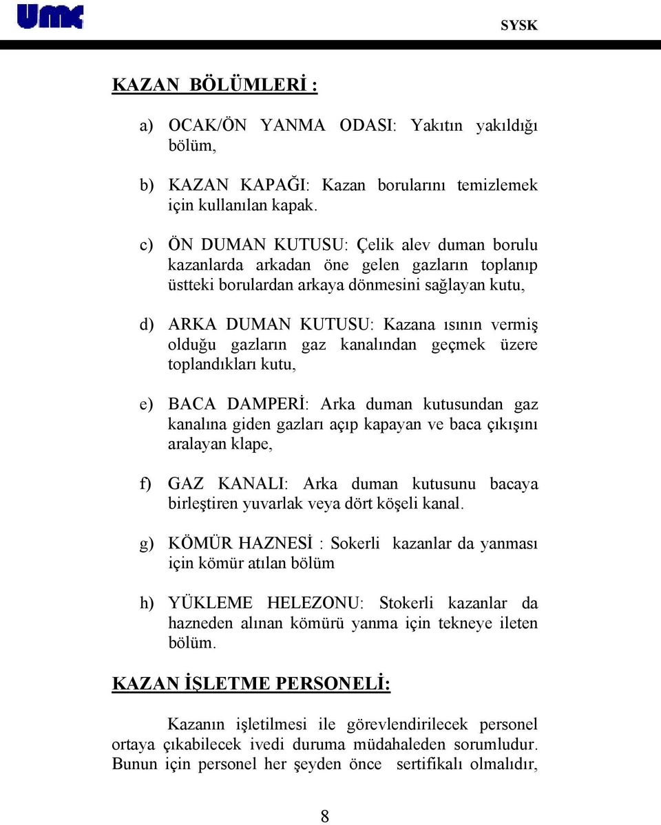 gazların gaz kanalından geçmek üzere toplandıkları kutu, e) BACA DAMPERİ: Arka duman kutusundan gaz kanalına giden gazları açıp kapayan ve baca çıkışını aralayan klape, f) GAZ KANALI: Arka duman