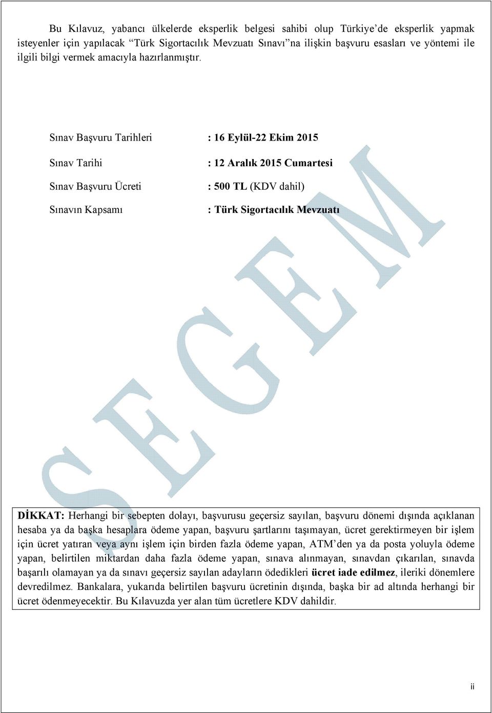 Sınav Başvuru Tarihleri : 16 Eylül-22 Ekim 2015 Sınav Tarihi Sınav Başvuru Ücreti Sınavın Kapsamı : 12 Aralık 2015 Cumartesi : 500 TL (KDV dahil) : Türk Sigortacılık Mevzuatı DİKKAT: Herhangi bir