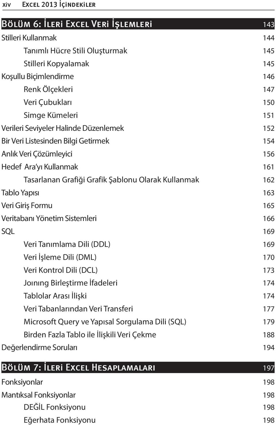 165 Veritabanı Yönetim Sistemleri 166 SQL 169 Veri Tanımlama Dili (DDL) 169 Veri İşleme Dili (DML) 170 Veri Kontrol Dili (DCL) 173 Joınıng Birleştirme İfadeleri 174 Tablolar Arası İlişki 174 Veri