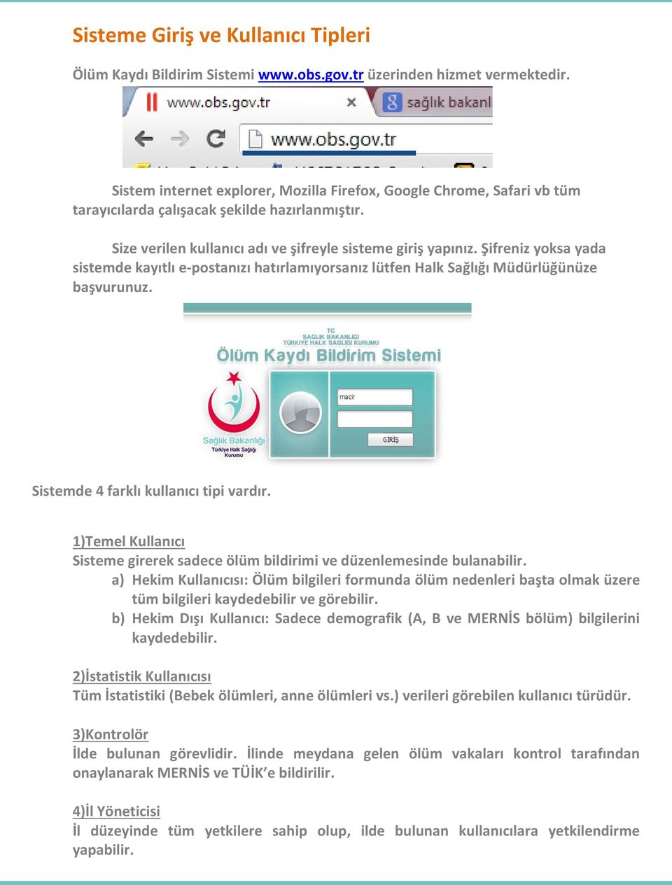 Şifreniz yoksa yada sistemde kayıtlı e-postanızı hatırlamıyorsanız lütfen Halk Sağlığı Müdürlüğünüze başvurunuz. Sistemde 4 farklı kullanıcı tipi vardır.