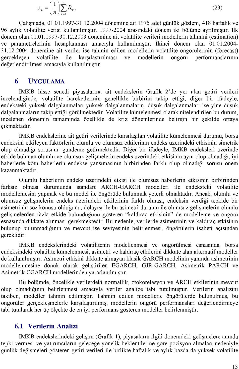 .004 dönemine ai veriler ise ahmin edilen modellerin volailie öngörülerinin (forecas) gerçekleşen volailie ile karşılaşırılması ve modellerin öngörü performanslarının değerlendirilmesi amacıyla