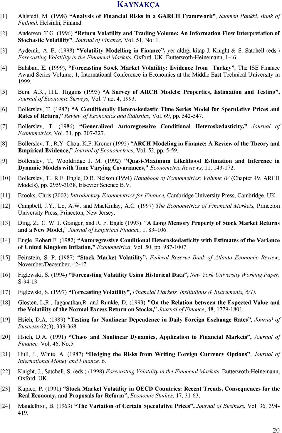 [4] Balaban, E. (999), Forecasing Sock Marke Volailiy: Evidence from Turkey, The ISE Finance Award Series Volume:, Inernaional Conference in Economics a he Middle Eas Technical Universiy in 999.