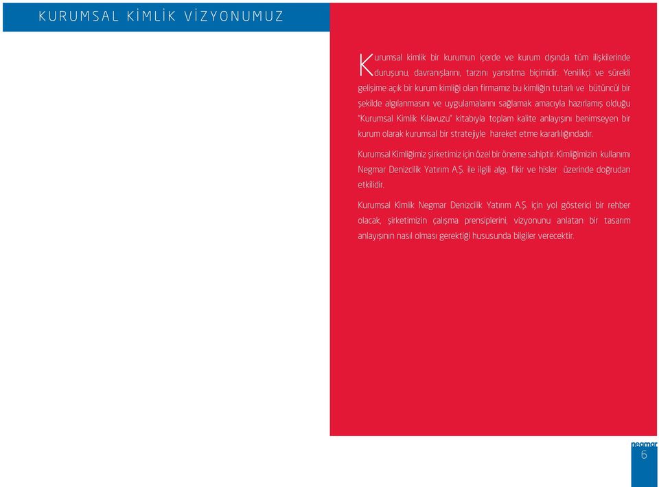 Kılavuzu kitabıyla toplam kalite anlayışını benimseyen bir kurum olarak kurumsal bir stratejiyle hareket etme kararlılığındadır. Kurumsal Kimliğimiz şirketimiz için özel bir öneme sahiptir.