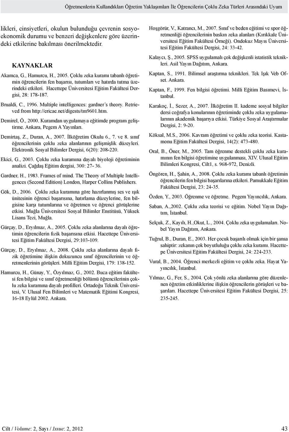 Hacettepe Üniversitesi Eğitim Fakültesi Dergisi, 28: 178-187. Brualdi, C., 1996. Multiple intelligences: gardner s theory. Retrieved from http://ericae.net/digests/tm9601.htm. Demirel, Ö., 2000.