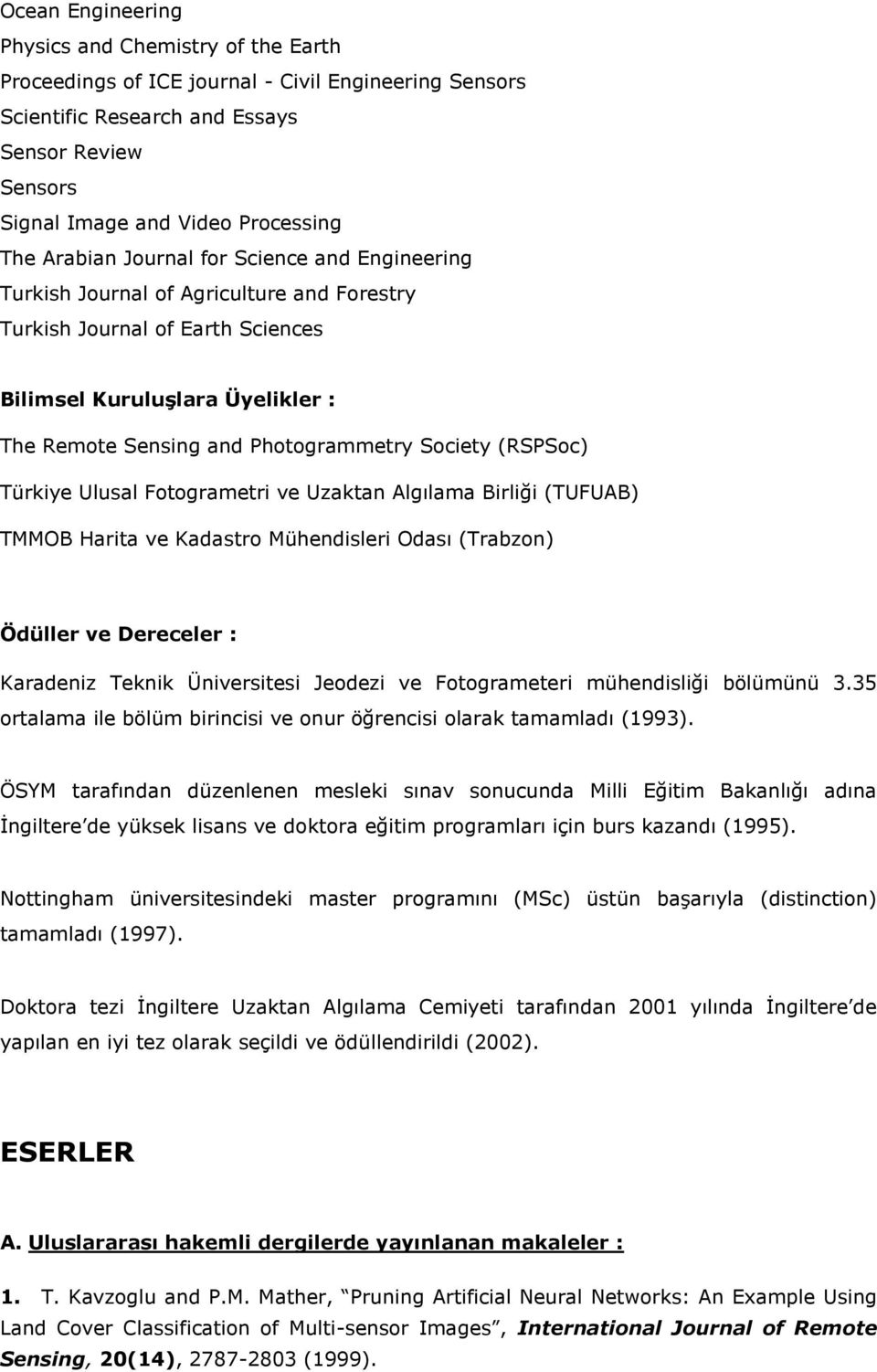 Society (RSPSoc) Türkiye Ulusal Fotogrametri ve Uzaktan Algılama Birliği (TUFUAB) TMMOB Harita ve Kadastro Mühendisleri Odası (Trabzon) Ödüller ve Dereceler : Karadeniz Teknik Üniversitesi Jeodezi ve