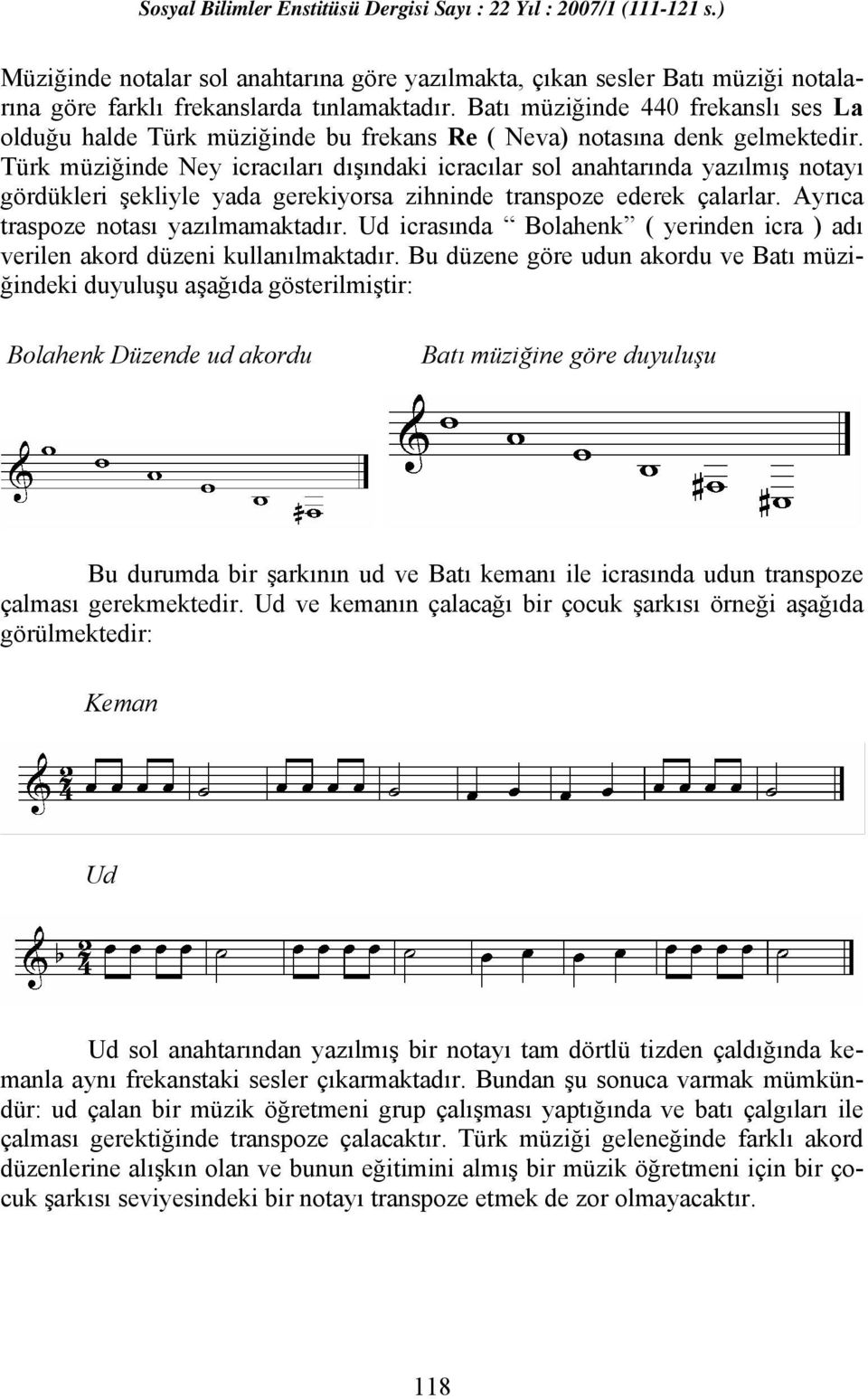 Türk müziğinde Ney icracıları dışındaki icracılar sol anahtarında yazılmış notayı gördükleri şekliyle yada gerekiyorsa zihninde transpoze ederek çalarlar. Ayrıca traspoze notası yazılmamaktadır.
