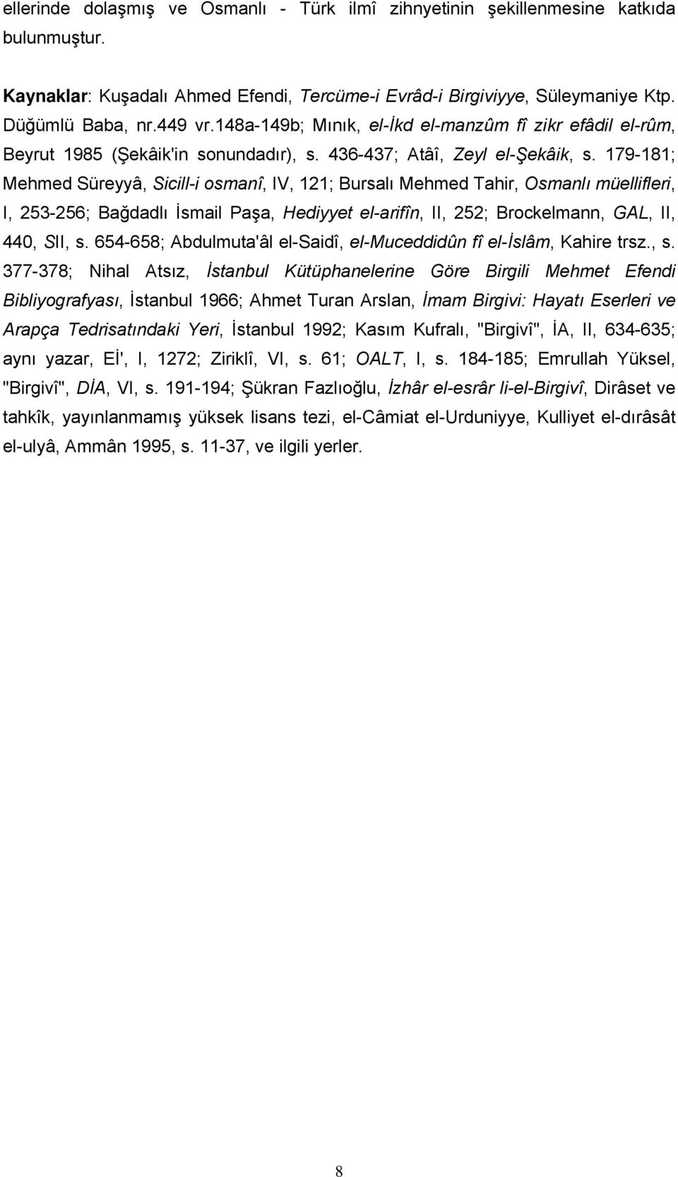 179-181; Mehmed Süreyyâ, Sicill-i osmanî, IV, 121; Bursalı Mehmed Tahir, Osmanlı müellifleri, I, 253-256; Bağdadlı İsmail Paşa, Hediyyet el-arifîn, II, 252; Brockelmann, GAL, II, 440, SII, s.