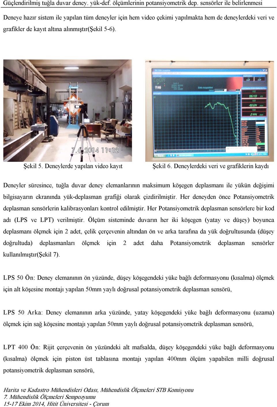 Deneylerdeki veri ve grafiklerin kaydı Deneyler süresince, tuğla duvar deney elemanlarının maksimum köşegen deplasmanı ile yükün değişimi bilgisayarın ekranında yük deplasman grafiği olarak