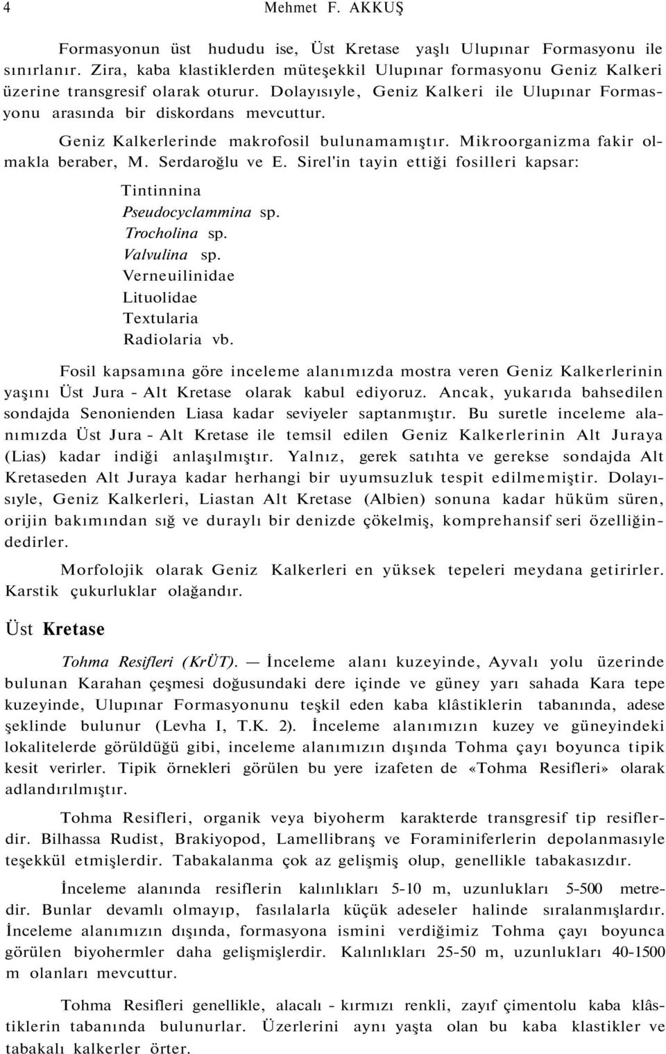 Geniz Kalkerlerinde makrofosil bulunamamıştır. Mikroorganizma fakir olmakla beraber, M. Serdaroğlu ve E. Sirel'in tayin ettiği fosilleri kapsar: Tintinnina Pseudocyclammina sp. Trocholina sp.