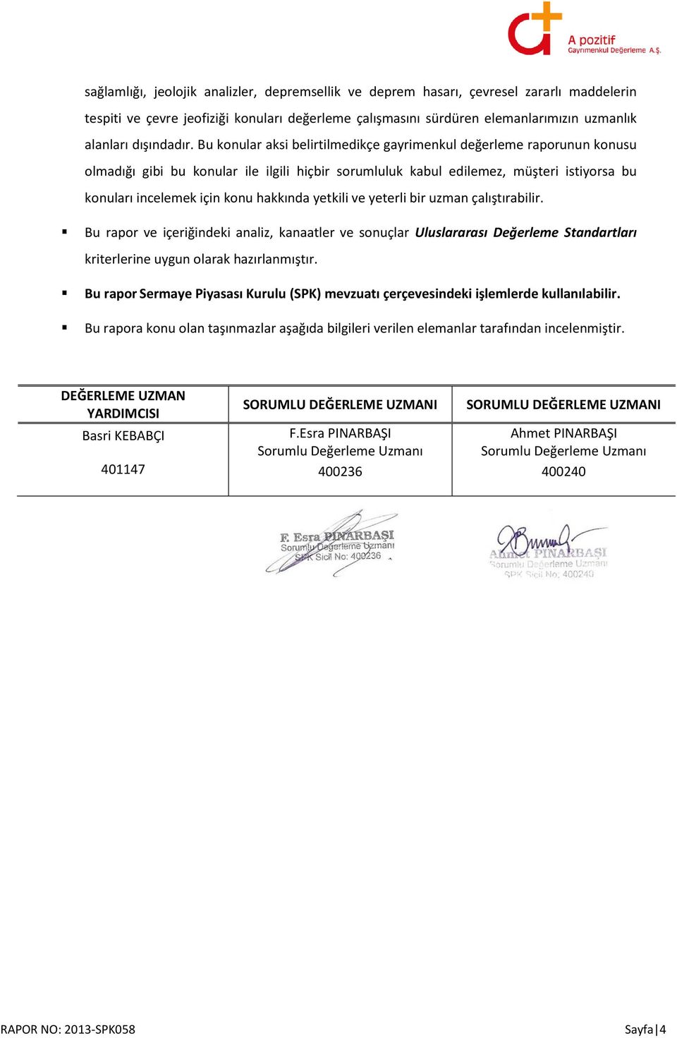 Bu konular aksi belirtilmedikçe gayrimenkul değerleme raporunun konusu olmadığı gibi bu konular ile ilgili hiçbir sorumluluk kabul edilemez, müşteri istiyorsa bu konuları incelemek için konu hakkında