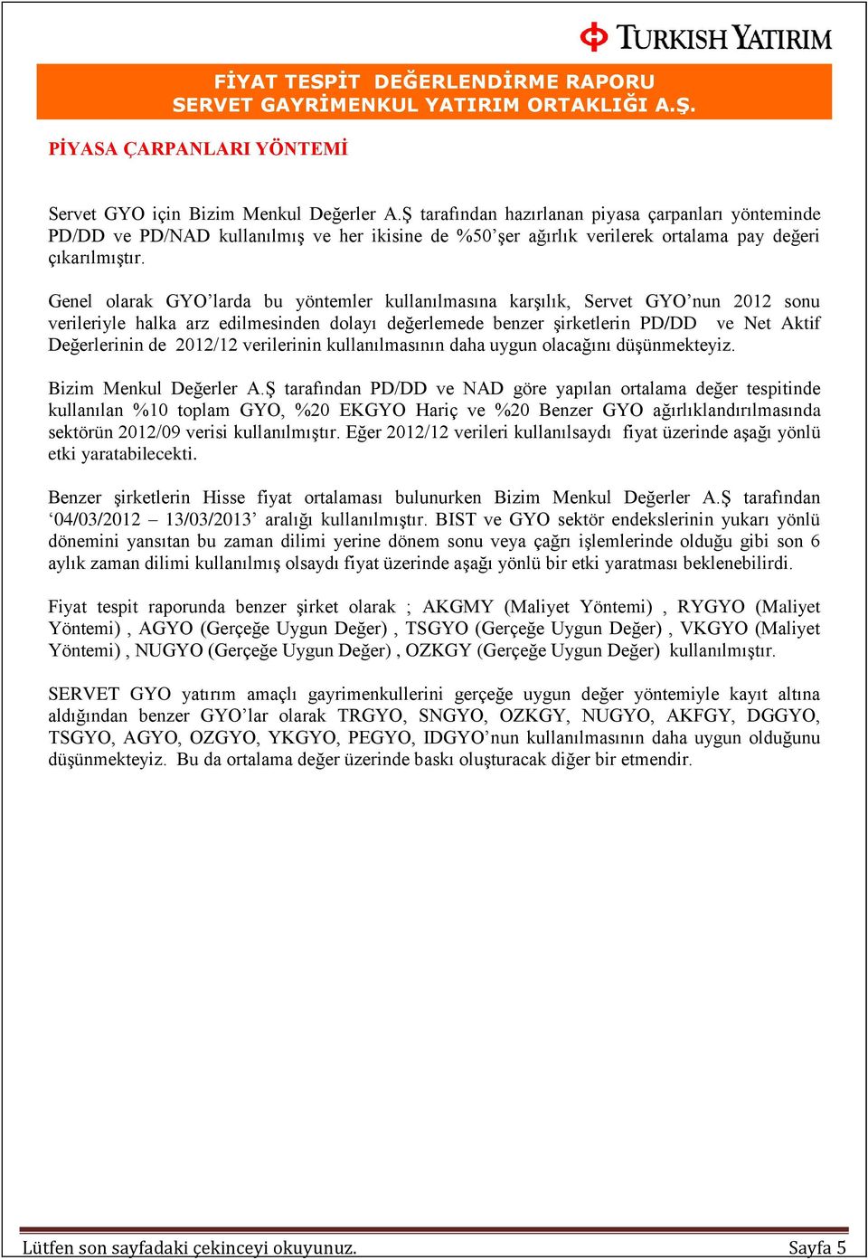 Genel olarak GYO larda bu yöntemler kullanılmasına karşılık, Servet GYO nun 2012 sonu verileriyle halka arz edilmesinden dolayı değerlemede benzer şirketlerin PD/DD ve Net Aktif Değerlerinin de