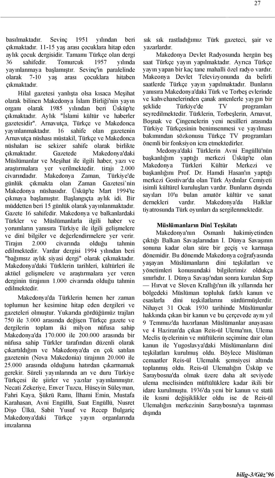 Hilal gazetesi yanlışta olsa kısaca Meşihat olarak bilinen Makedonya İslam Birliği'nin yayın organı olarak 1985 yılından beri Üsküp'te çıkmaktadır. Aylık "İslami kültür ve haberler gazetesidir".