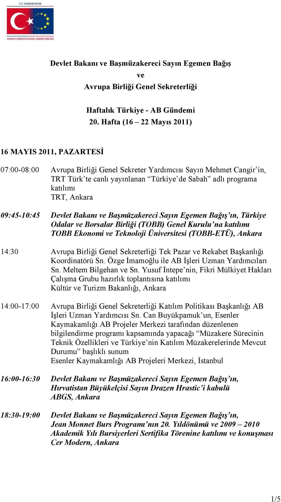 09:45-10:45 Devlet Bakanı ve Başmüzakereci Sayın Egemen Bağış ın, Türkiye Odalar ve Borsalar Birliği (TOBB) Genel Kurulu na TOBB Ekonomi ve Teknoloji Üniversitesi (TOBB-ETÜ), Ankara 14:30 Avrupa
