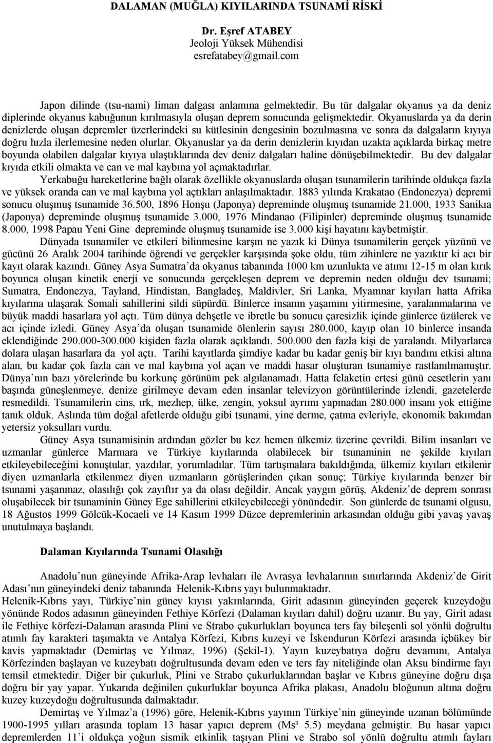 Okyanuslarda ya da derin denizlerde oluşan depremler üzerlerindeki su kütlesinin dengesinin bozulmasına ve sonra da dalgaların kıyıya doğru hızla ilerlemesine neden olurlar.