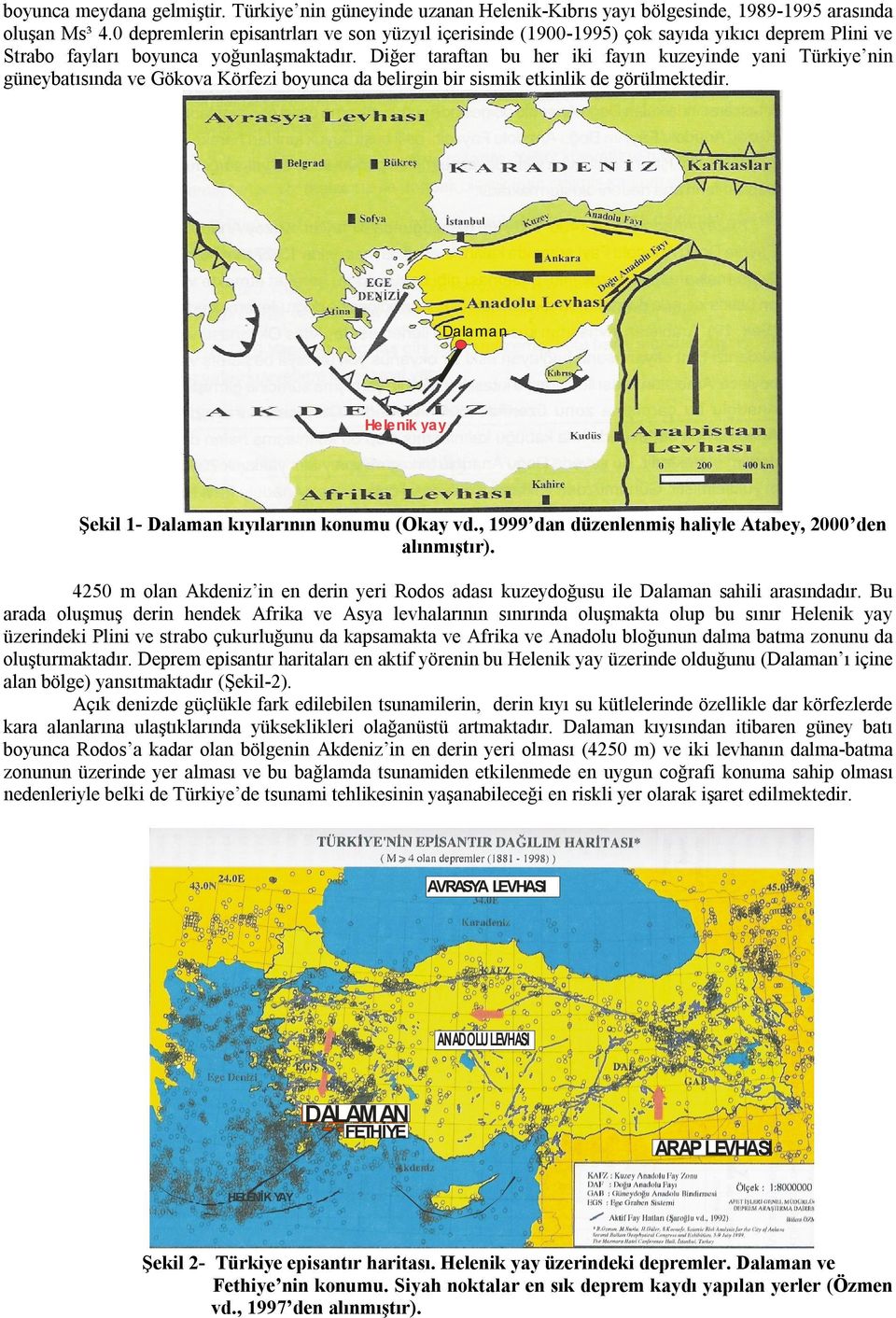 Diğer taraftan bu her iki fayın kuzeyinde yani Türkiye nin güneybatısında ve Gökova Körfezi boyunca da belirgin bir sismik etkinlik de görülmektedir.