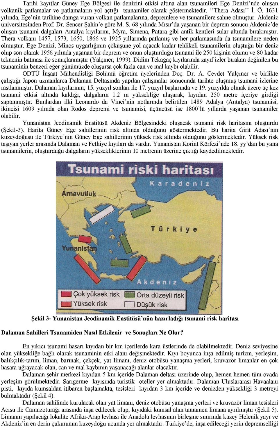 ncer Şahin e göre M. S. 68 yılında Mısır da yaşanan bir deprem sonucu Akdeniz de oluşan tsunami dalgaları Antalya kıyılarını, Myra, Simena, Patara gibi antik kentleri sular altında bırakmıştır.