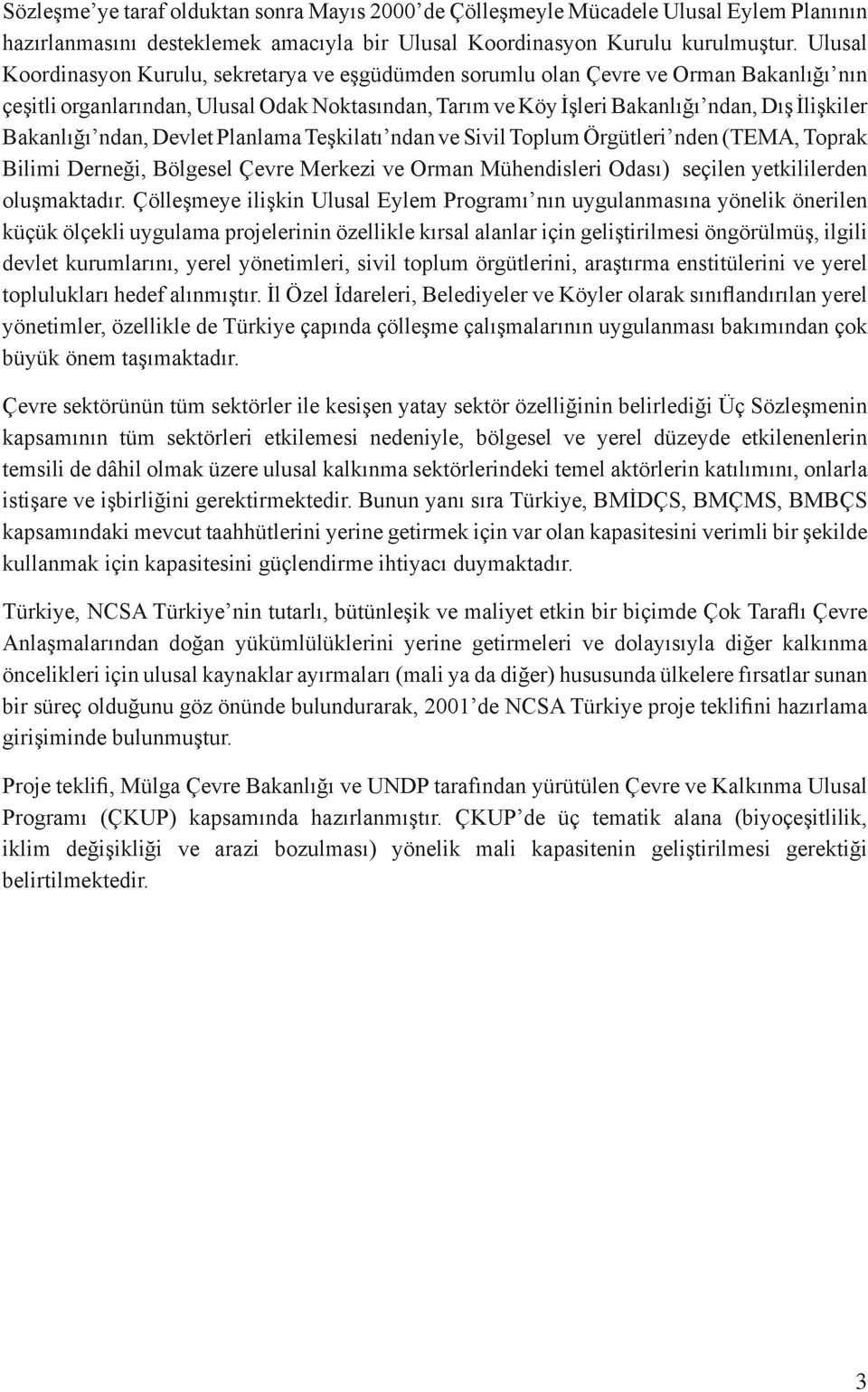 Bakanlığı ndan, Devlet Planlama Teşkilatı ndan ve Sivil Toplum Örgütleri nden (TEMA, Toprak Bilimi Derneği, Bölgesel Çevre Merkezi ve Orman Mühendisleri Odası) seçilen yetkililerden oluşmaktadır.