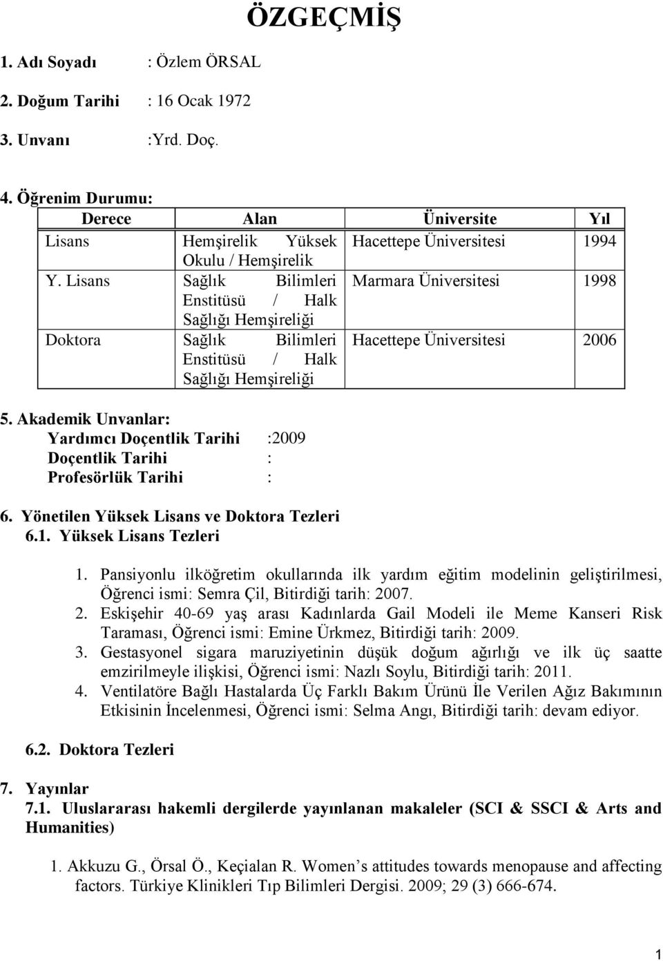 Lisans Sağlık Bilimleri Marmara Üniversitesi 1998 Enstitüsü / Halk Sağlığı Hemşireliği Doktora Sağlık Bilimleri Hacettepe Üniversitesi 2006 Enstitüsü / Halk Sağlığı Hemşireliği 5.