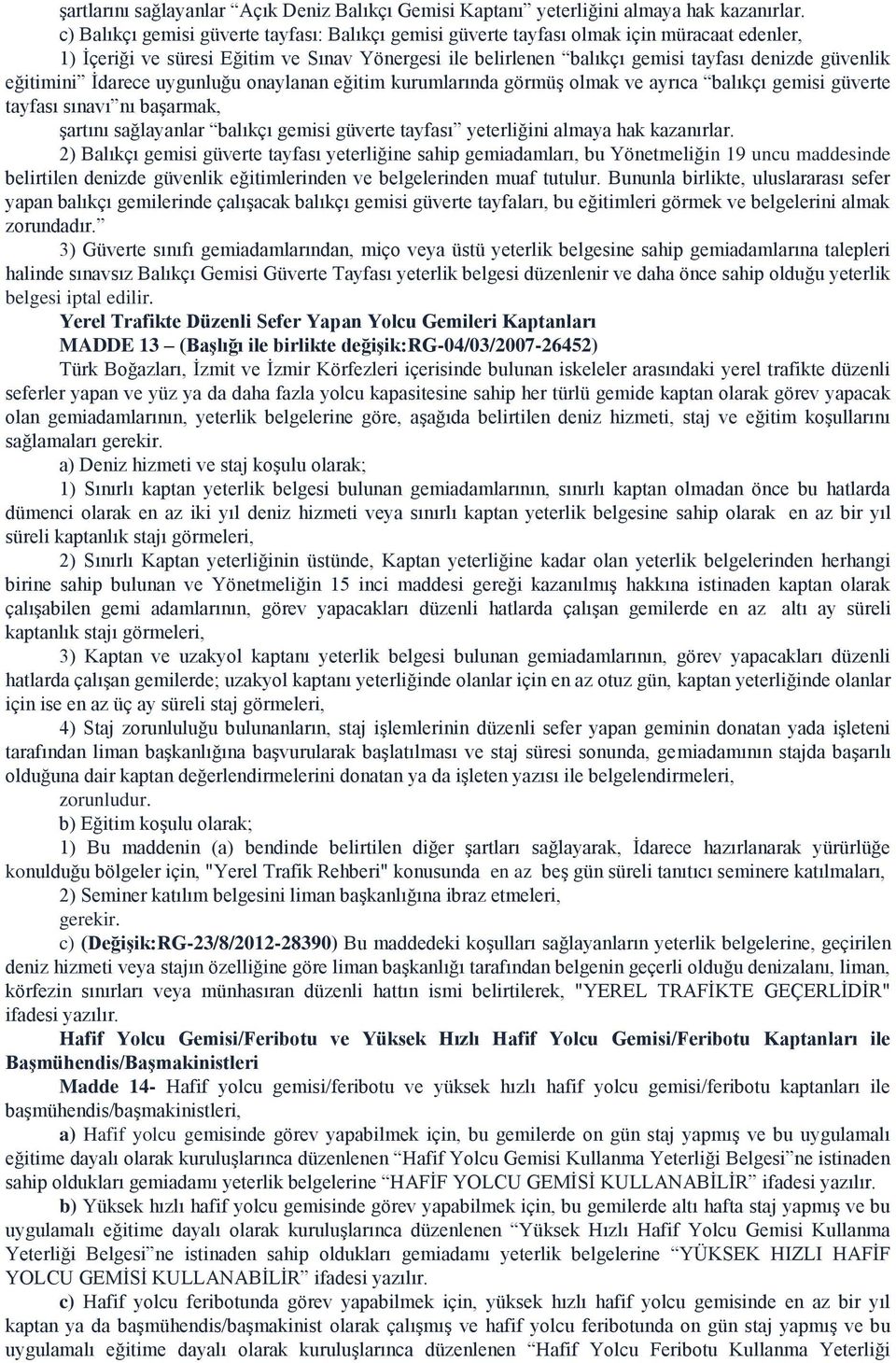 eğitimini İdarece uygunluğu onaylanan eğitim kurumlarında görmüş olmak ve ayrıca balıkçı gemisi güverte tayfası sınavı nı başarmak, şartını sağlayanlar balıkçı gemisi güverte tayfası yeterliğini