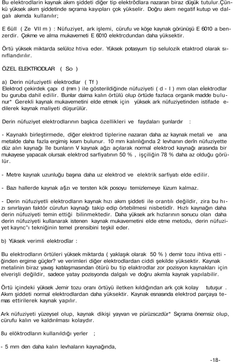 Çekme ve alma mukavemeti E 6010 elektrcdundan daha yüksektir. Örtü yüksek miktarda selüloz htiva eder. Yüksek potasyum tip selulozik etaktrod olarak sınıflandırılır.