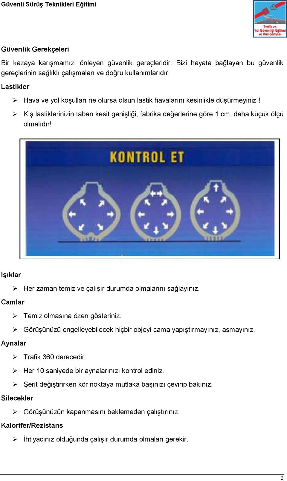 Işıklar Her zaman temiz ve çalışır durumda olmalarını sağlayınız. Camlar Temiz olmasına özen gösteriniz. Görüşünüzü engelleyebilecek hiçbir objeyi cama yapıştırmayınız, asmayınız.