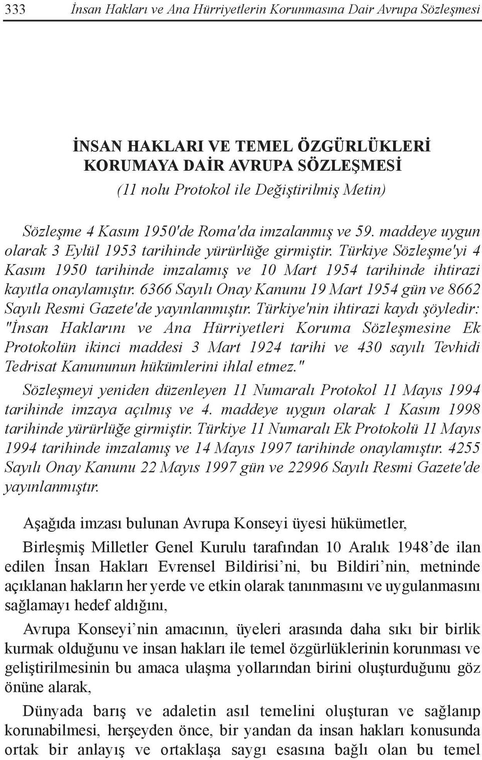 Türkiye Sözleşme'yi 4 Kasım 1950 tarihinde imzalamış ve 10 Mart 1954 tarihinde ihtirazi kayıtla onaylamıştır. 6366 Sayılı Onay Kanunu 19 Mart 1954 gün ve 8662 Sayılı Resmi Gazete'de yayınlanmıştır.