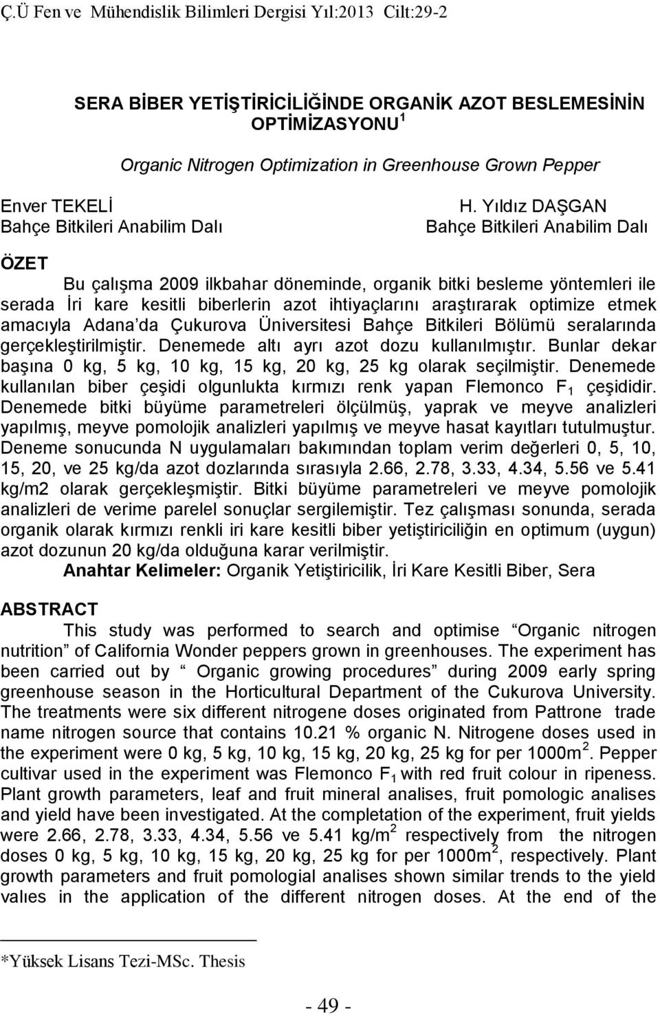 etmek amacıyla Adana da Çukurova Üniversitesi Bahçe Bitkileri Bölümü seralarında gerçekleştirilmiştir. Denemede altı ayrı azot dozu kullanılmıştır.