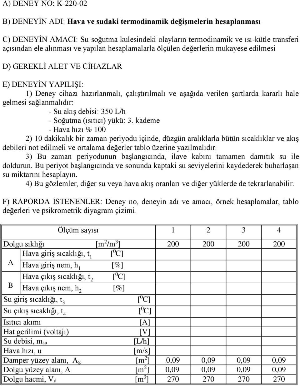 kararlı hale gelmesi sağlanmalıdır: - Su akış debisi: 350 L/h - Soğutma (ısıtıcı) yükü: 3.