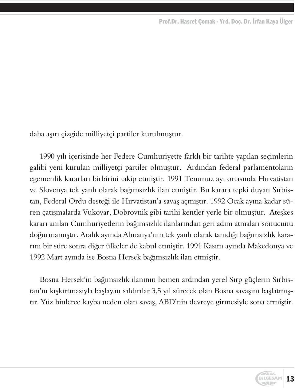 Ardýndan federal parlamentolarýn egemenlik kararlarý birbirini takip etmiþtir. 1991 Temmuz ayý ortasýnda Hýrvatistan ve Slovenya tek yanlý olarak baðýmsýzlýk ilan etmiþtir.