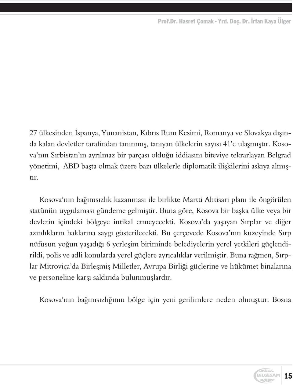 Kosova nýn Sýrbistan ýn ayrýlmaz bir parçasý olduðu iddiasýný biteviye tekrarlayan Belgrad yönetimi, ABD baþta olmak üzere bazý ülkelerle diplomatik iliþkilerini askýya almýþtýr.