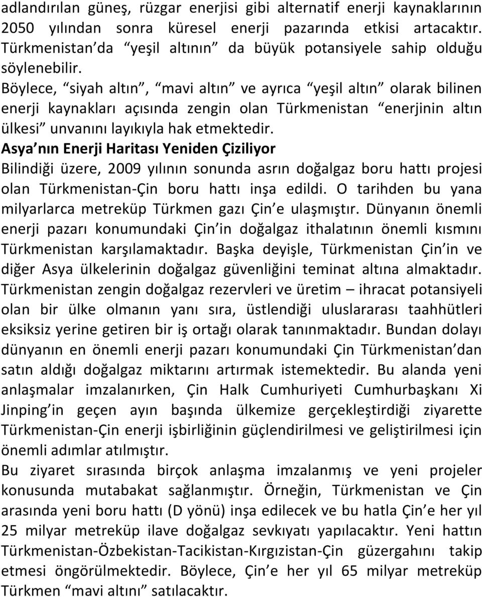 Böylece, siyah altın, mavi altın ve ayrıca yeşil altın olarak bilinen enerji kaynakları açısında zengin olan Türkmenistan enerjinin altın ülkesi unvanını layıkıyla hak etmektedir.