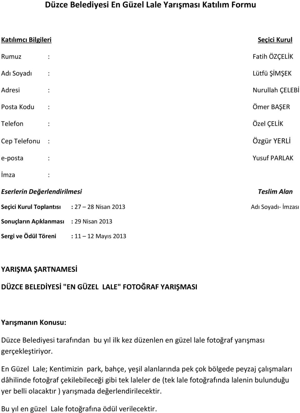 2013 Sergi ve Ödül Töreni : 11 12 Mayıs 2013 YARIŞMA ŞARTNAMESİ DÜZCE BELEDİYESİ "EN GÜZEL LALE" FOTOĞRAF YARIŞMASI Yarışmanın Konusu: Düzce Belediyesi tarafından bu yıl ilk kez düzenlen en güzel