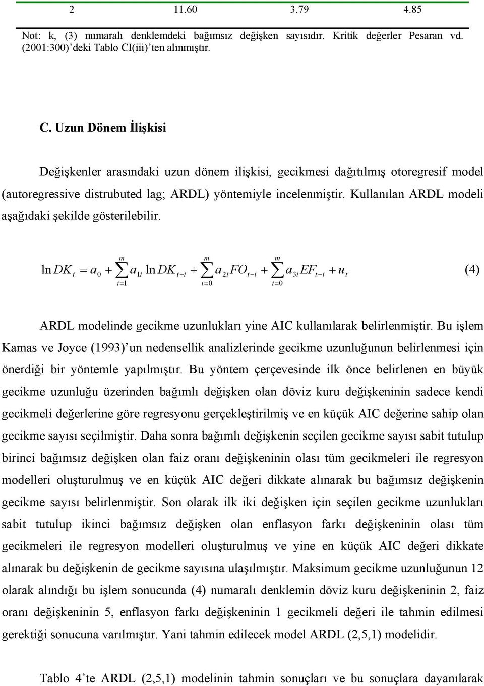 Kullanılan ARDL odeli aşağıdaki şekilde göserilebilir. = a + a i DK i + a i FO i + 1 ln 1 ln DK a EF + u (4) 3i i ARDL odelinde gecike uzunlukları yine AIC kullanılarak belirlenişir.
