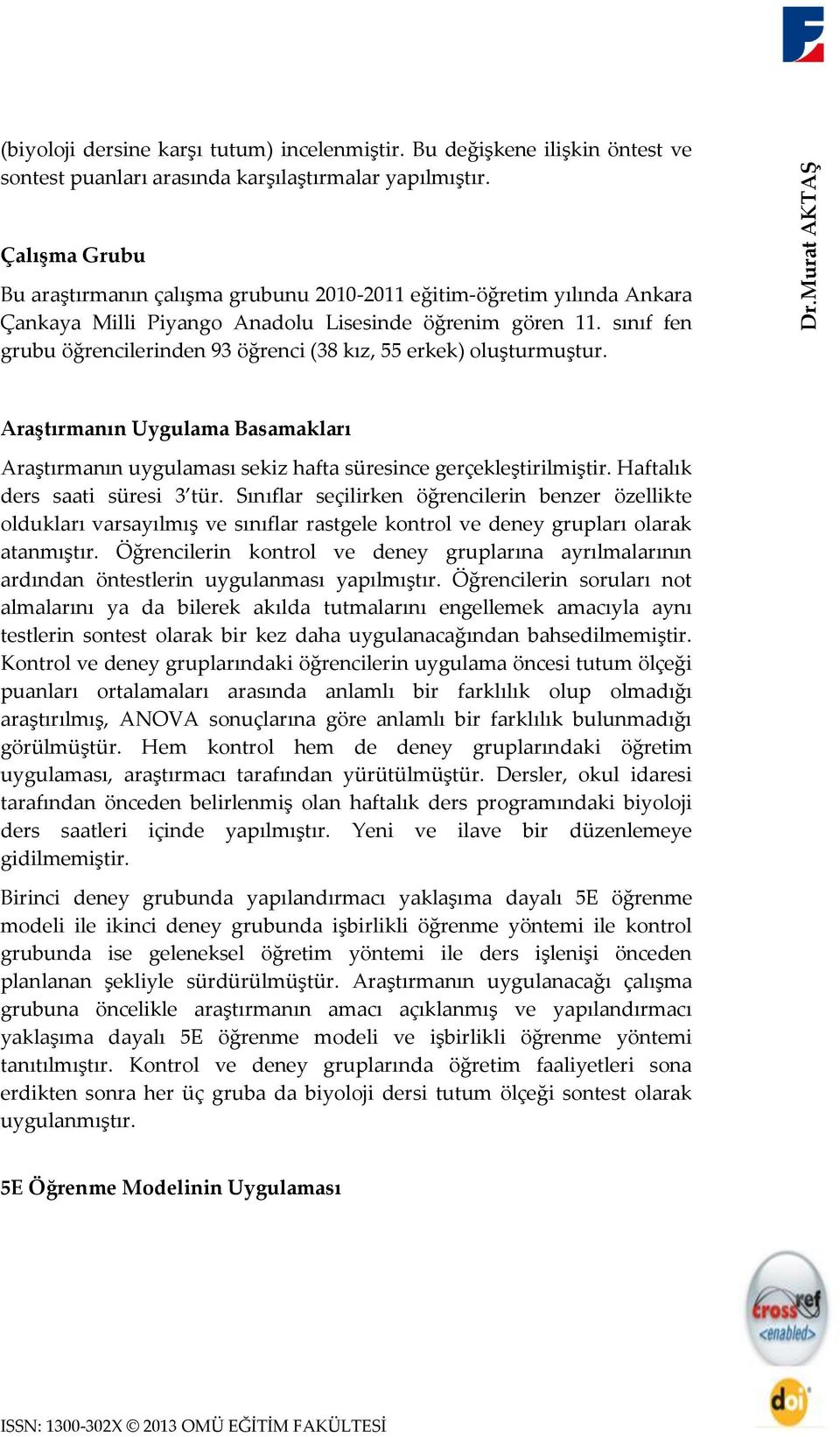 sınıf fen grubu öğrencilerinden 93 öğrenci (38 kız, 55 erkek) oluşturmuştur. Araştırmanın Uygulama Basamakları Araştırmanın uygulaması sekiz hafta süresince gerçekleştirilmiştir.