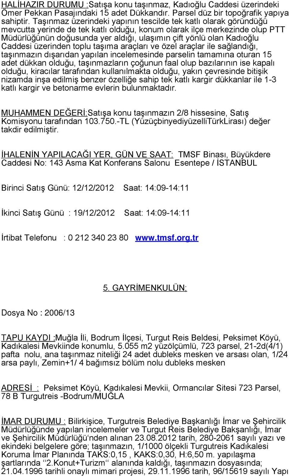 Kadıoğlu Caddesi üzerinden toplu taşıma araçları ve özel araçlar ile sağlandığı, taşınmazın dışarıdan yapılan incelemesinde parselin tamamına oturan 15 adet dükkan olduğu, taşınmazların çoğunun faal