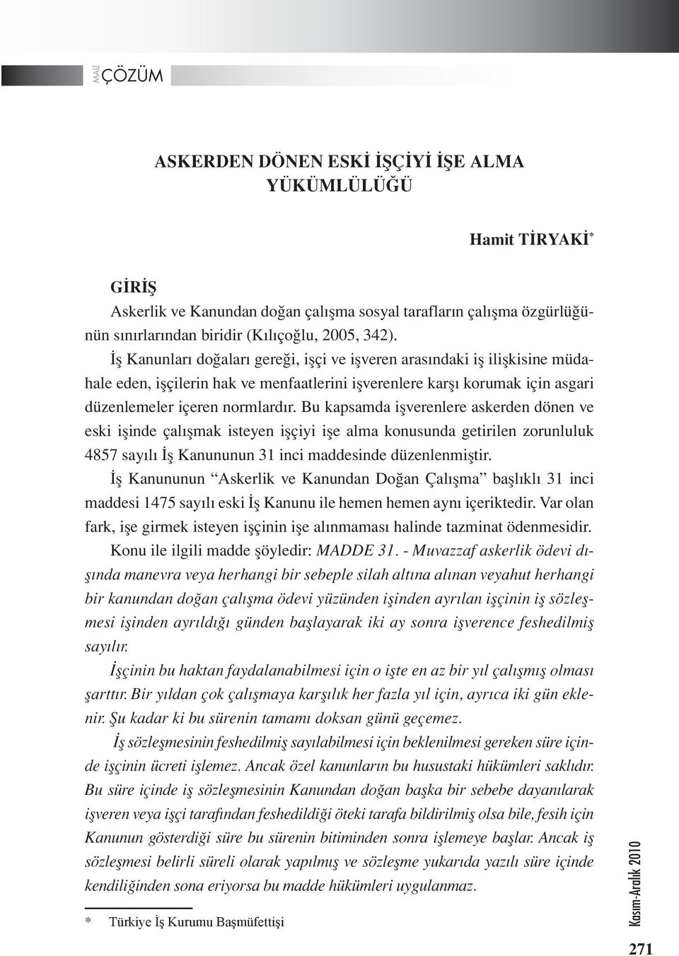 Bu kapsamda işverenlere askerden dönen ve eski işinde çalışmak isteyen işçiyi işe alma konusunda getirilen zorunluluk 4857 sayılı İş Kanununun 31 inci maddesinde düzenlenmiştir.