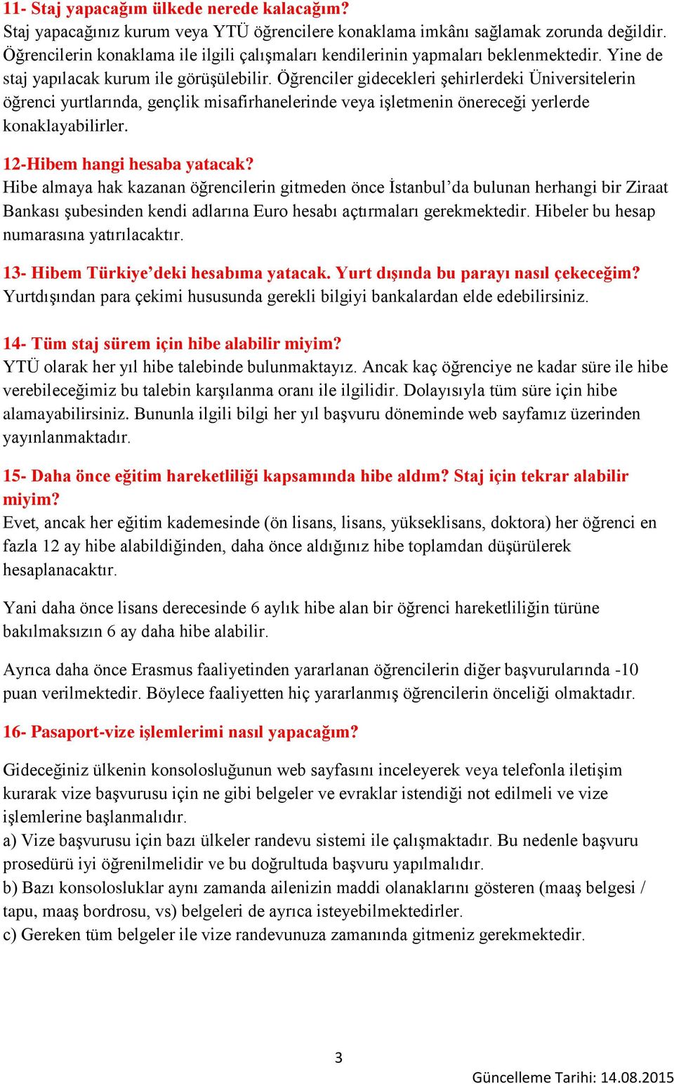 Öğrenciler gidecekleri şehirlerdeki Üniversitelerin öğrenci yurtlarında, gençlik misafirhanelerinde veya işletmenin önereceği yerlerde konaklayabilirler. 12-Hibem hangi hesaba yatacak?