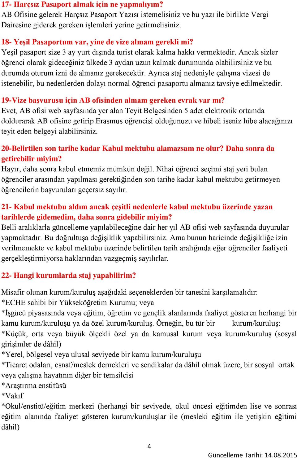 Ancak sizler öğrenci olarak gideceğiniz ülkede 3 aydan uzun kalmak durumunda olabilirsiniz ve bu durumda oturum izni de almanız gerekecektir.