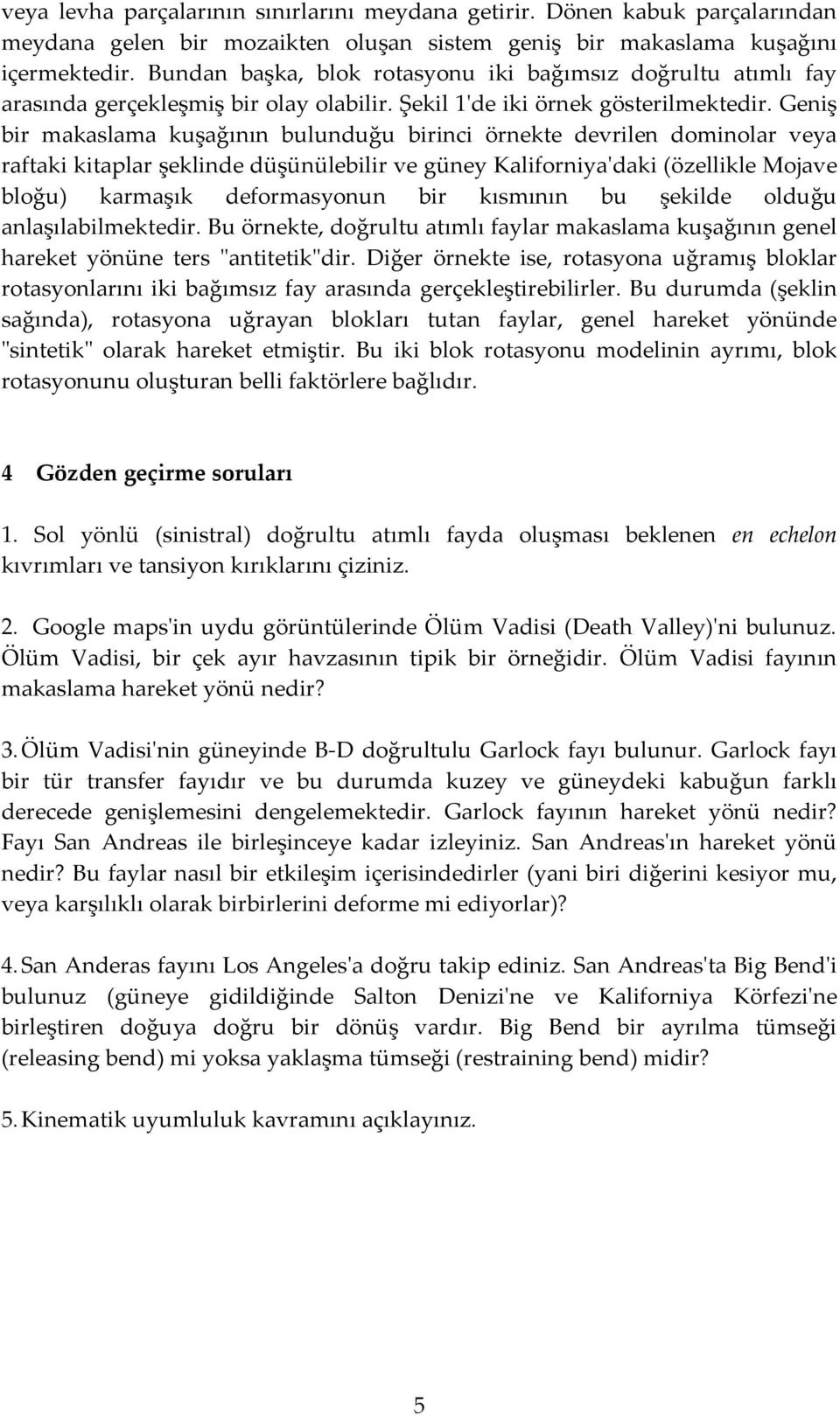 Geniş bir makaslama kuşağının bulunduğu birinci örnekte devrilen dominolar veya raftaki kitaplar şeklinde düşünülebilir ve güney Kaliforniya'daki (özellikle Mojave bloğu) karmaşık deformasyonun bir