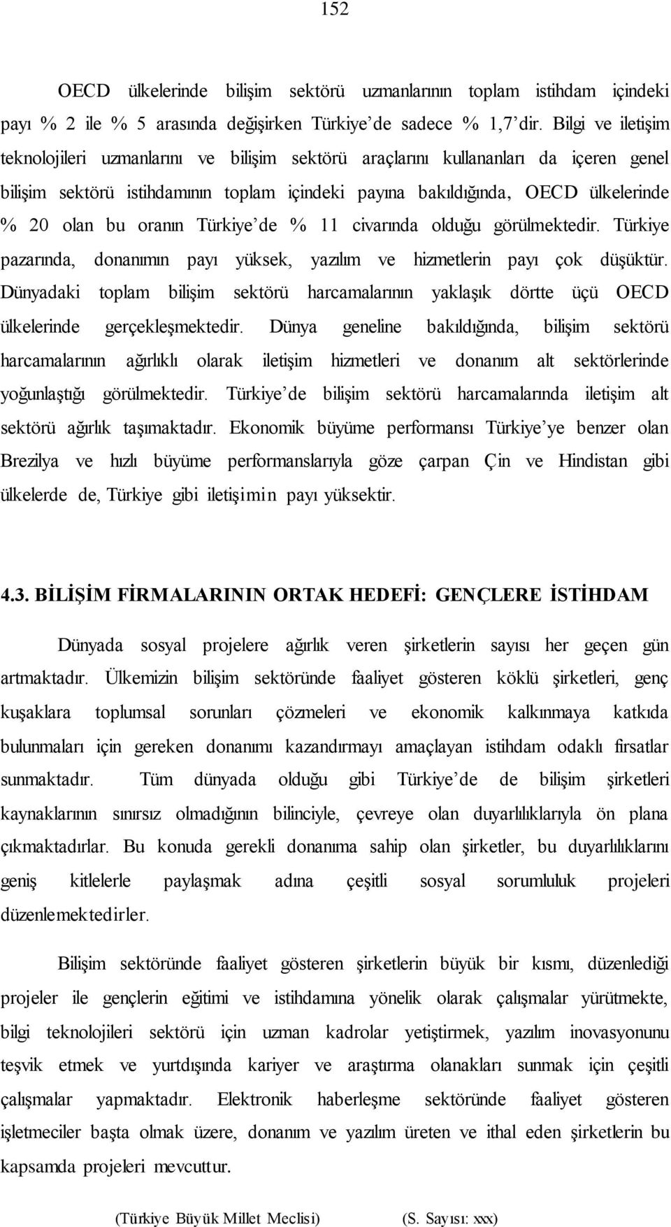 oranın Türkiye de % 11 civarında olduğu görülmektedir. Türkiye pazarında, donanımın payı yüksek, yazılım ve hizmetlerin payı çok düşüktür.