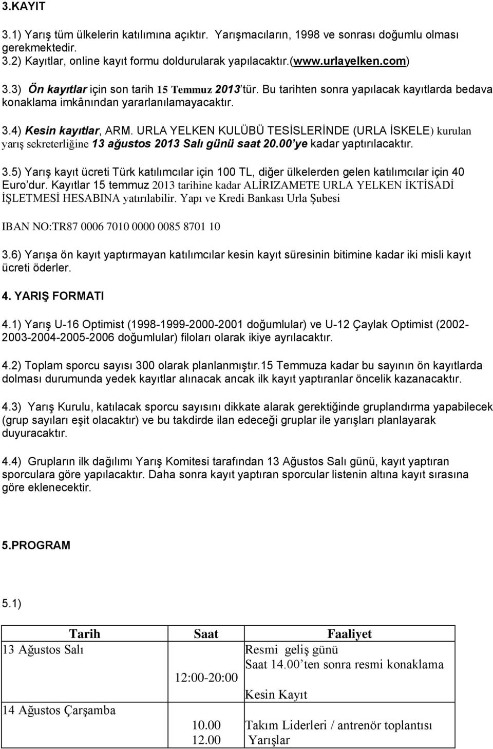 URLA YELKEN KULÜBÜ TESİSLERİNDE (URLA İSKELE) kurulan yarış sekreterliğine 13 ağustos 2013 Salı günü saat 20.00 ye kadar yaptırılacaktır. 3.
