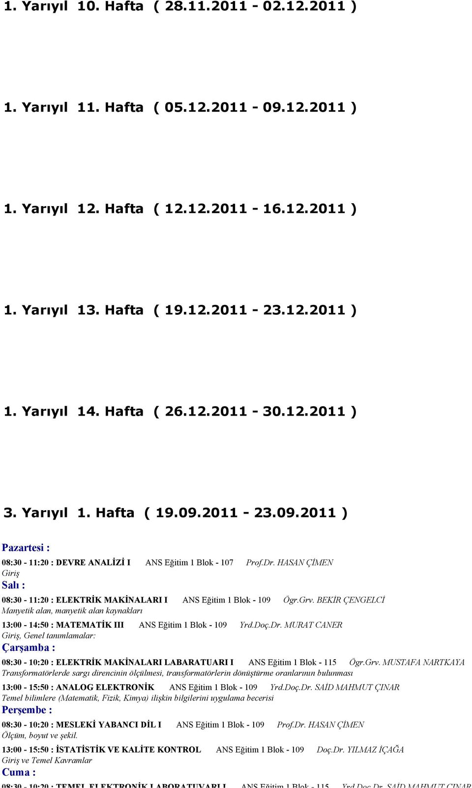 HASAN ÇİMEN Giriş 08:30-11:20 : ELEKTRİK MAKİNALARI I ANS Eğitim 1 Blok - 109 Ögr.Grv. BEKİR ÇENGELCİ Manyetik alan, manyetik alan kaynakları 13:00-14:50 : MATEMATİK III ANS Eğitim 1 Blok - 109 Yrd.