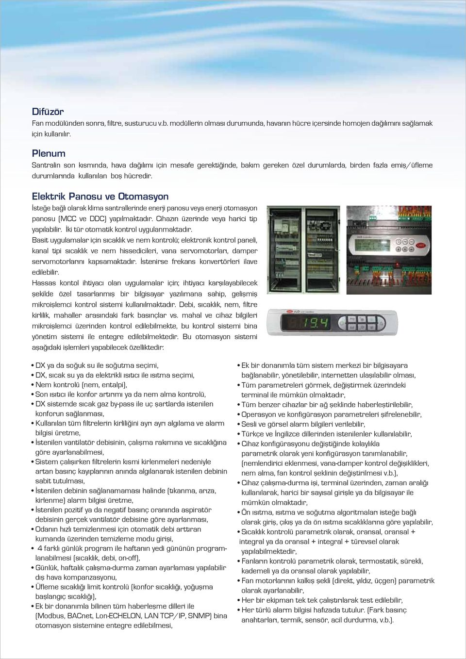 Elektrik Panosu ve Otomasyon İsteğe bağlı olarak klima santrallerinde enerji panosu veya enerji otomasyon panosu (MCC ve DDC) yapılmaktadır. Cihazın üzerinde veya harici tip yapılabilir.