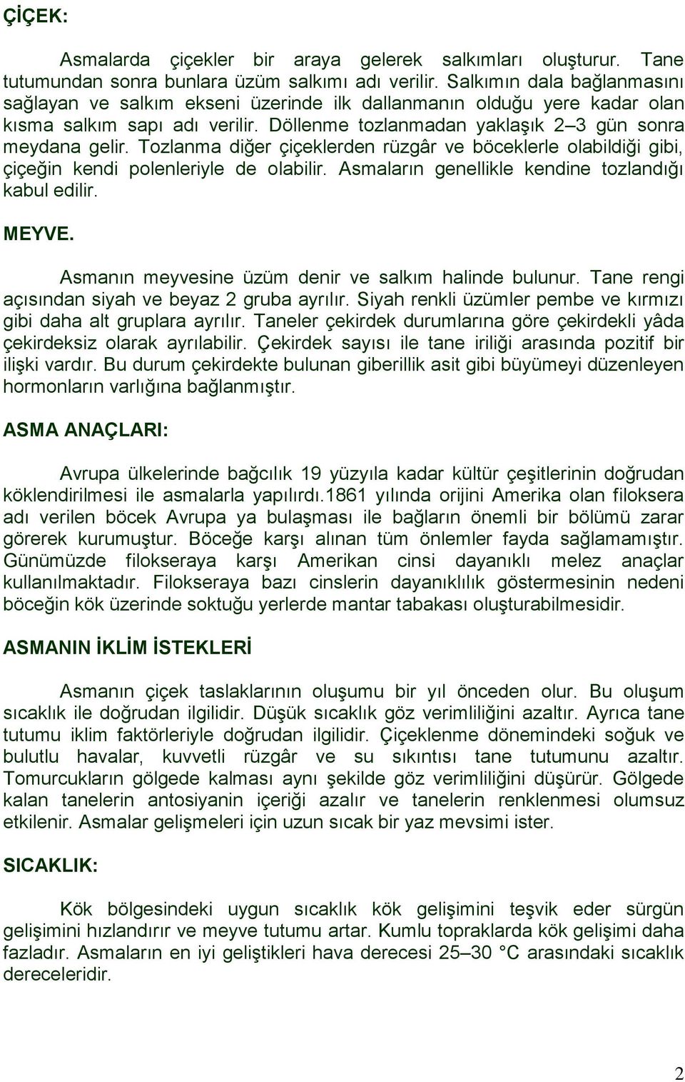 Tozlanma diğer çiçeklerden rüzgâr ve böceklerle olabildiği gibi, çiçeğin kendi polenleriyle de olabilir. Asmaların genellikle kendine tozlandığı kabul edilir. MEYVE.