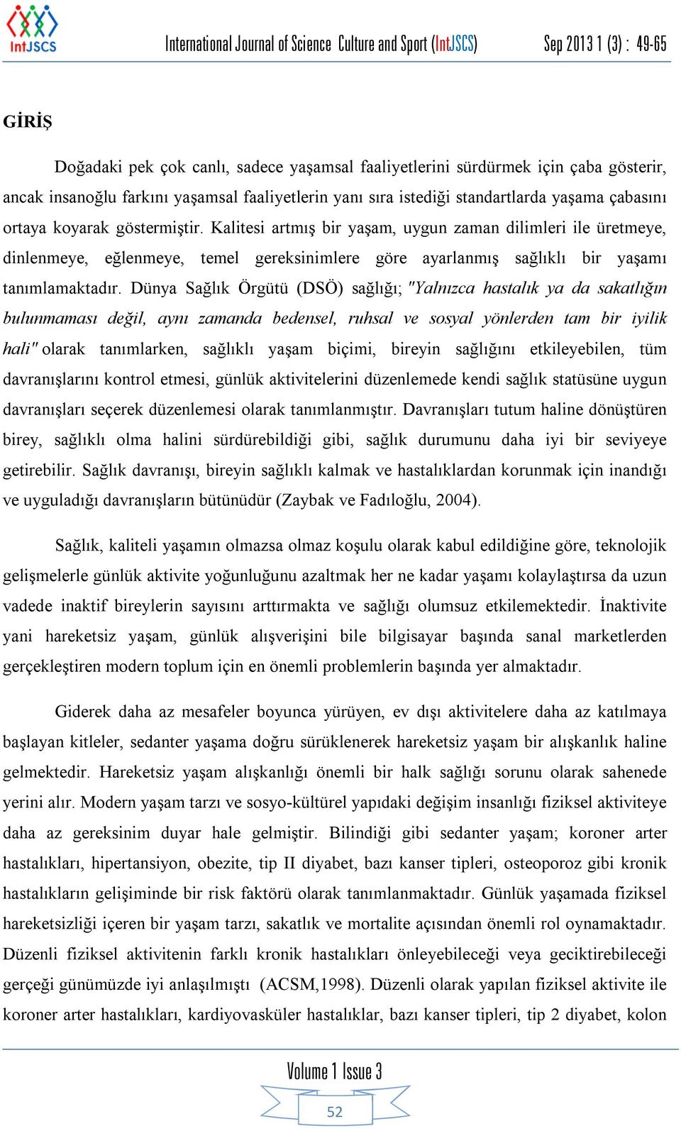 Dünya Sağlık Örgütü (DSÖ) sağlığı; "Yalnızca hastalık ya da sakatlığın bulunmaması değil, aynı zamanda bedensel, ruhsal ve sosyal yönlerden tam bir iyilik hali" olarak tanımlarken, sağlıklı yaşam