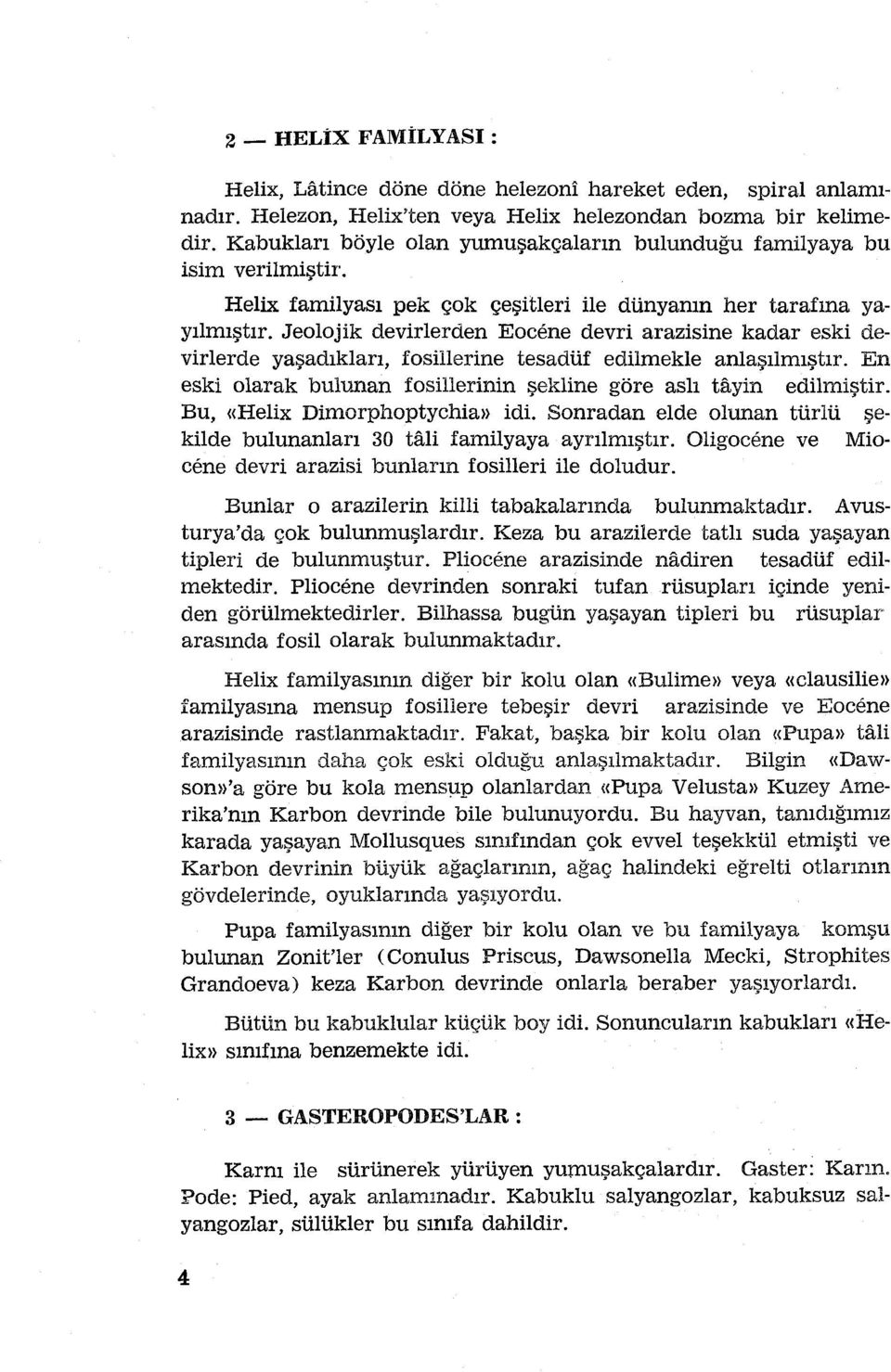 Jeolojik devirlerden Eocene devri arazisine kadar eski devirlerde yaşadıkları, fosillerine tesadüf edilmekle anlaşılmıştır. En eski olarak bulunan fosillerinin şekline göre aslı tayin edilmiştir.