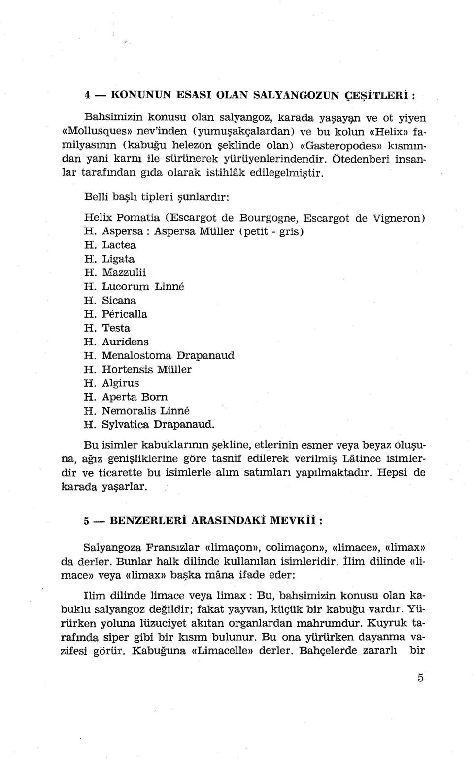 Ötedenberi insanlar tarafından gıda olarak istihhtk edilegelmiştir. Belli başlı tipleri şunlardır: Helix Pomatia (Escargot de Bourgogne, Escargot de Vigneron) H.