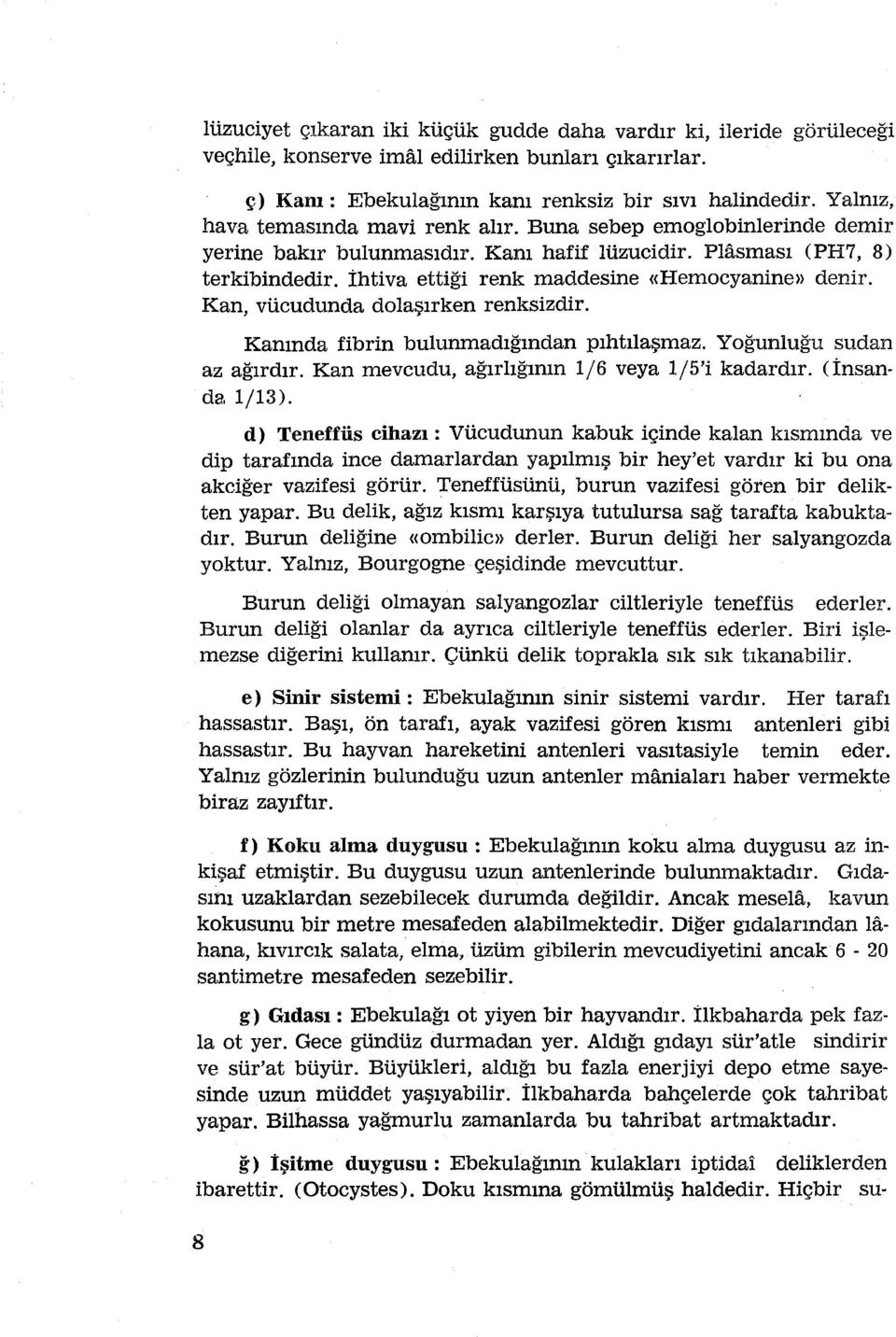 İhtiva ettiği renk maddesine «Hemocyanine» denir. Kan, vücudunda dolaşırken renksizdir. Kanında fibrin bulunmadığından pıhtılaşmaz. YOğunluğu sudan az ağırdır.